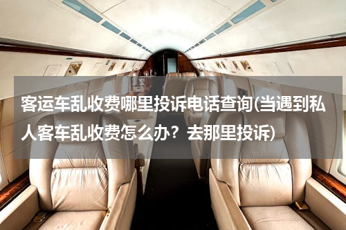 客运车乱收费哪里投诉电话查询(当遇到私人客车乱收费怎么办？去那里投诉)
