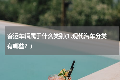 客运车辆属于什么类别(1.现代汽车分类有哪些？)