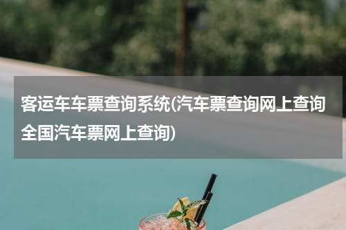 客运车车票查询系统(汽车票查询网上查询全国汽车票网上查询)