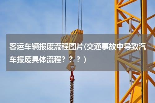 客运车辆报废流程图片(交通事故中导致汽车报废具体流程？？？)