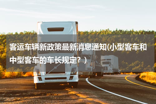 客运车辆新政策最新消息通知(小型客车和中型客车的车长规定？)
