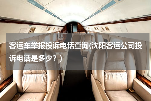 客运车举报投诉电话查询(沈阳客运公司投诉电话是多少？)