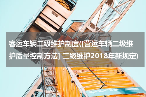 客运车辆二级维护制度([营运车辆二级维护质量控制方法] 二级维护2018年新规定)