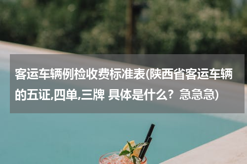 客运车辆例检收费标准表(陕西省客运车辆的五证,四单,三牌 具体是什么？急急急)