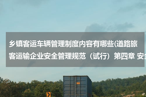 乡镇客运车辆管理制度内容有哪些(道路旅客运输企业安全管理规范（试行）第四章 安全生产管理制度)