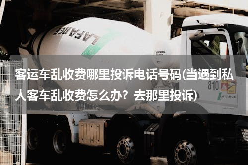 客运车乱收费哪里投诉电话号码(当遇到私人客车乱收费怎么办？去那里投诉)