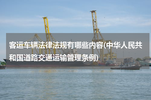 客运车辆法律法规有哪些内容(中华人民共和国道路交通运输管理条例)