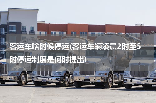 客运车啥时候停运(客运车辆凌晨2时至5时停运制度是何时提出)