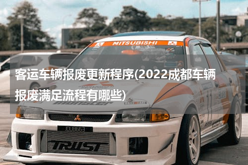 客运车辆报废更新程序(2022成都车辆报废满足流程有哪些)