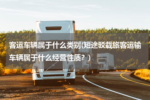 客运车辆属于什么类别(短途驳载旅客运输车辆属于什么经营性质？)
