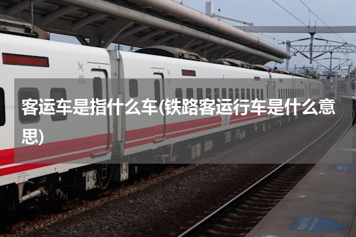 客运车是指什么车(铁路客运行车是什么意思)