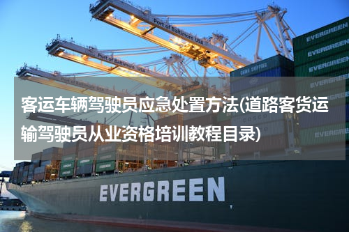 客运车辆驾驶员应急处置方法(道路客货运输驾驶员从业资格培训教程目录)