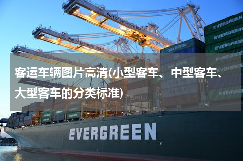 客运车辆图片高清(小型客车、中型客车、大型客车的分类标准)