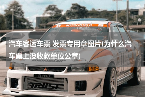 汽车客运车票 发票专用章图片(为什么汽车票上没收款单位公章)
