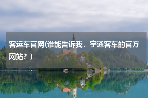 客运车官网(谁能告诉我，宇通客车的官方网站？)