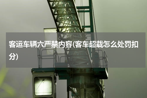 客运车辆六严禁内容(客车超载怎么处罚扣分)