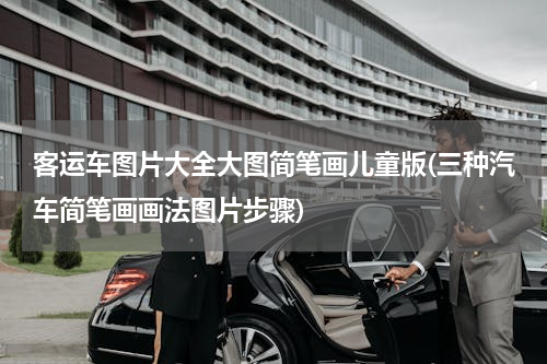客运车图片大全大图简笔画儿童版(三种汽车简笔画画法图片步骤)