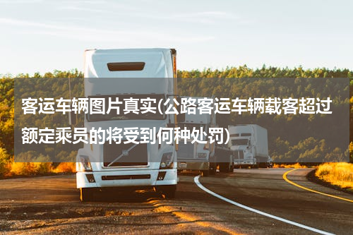客运车辆图片真实(公路客运车辆载客超过额定乘员的将受到何种处罚)