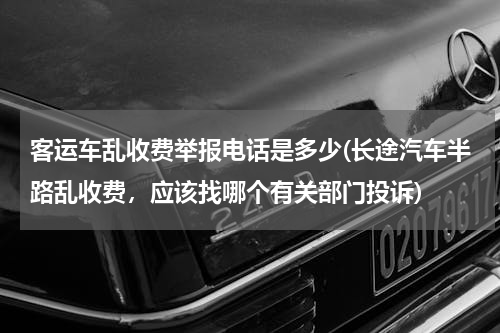客运车乱收费举报电话是多少(长途汽车半路乱收费，应该找哪个有关部门投诉)