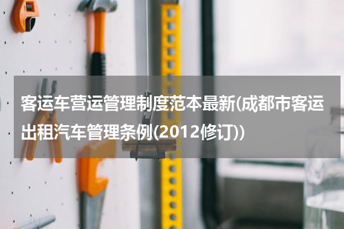 客运车营运管理制度范本最新(成都市客运出租汽车管理条例(2012修订))