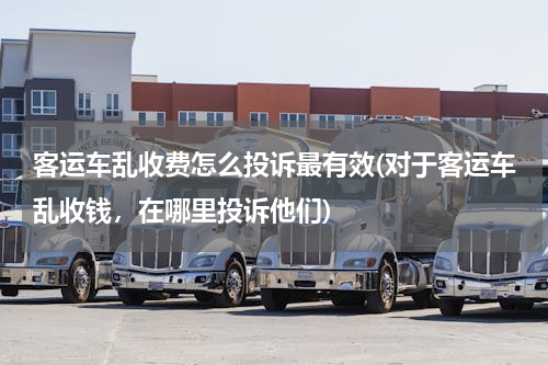 客运车乱收费怎么投诉最有效(对于客运车乱收钱，在哪里投诉他们)