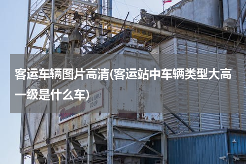 客运车辆图片高清(客运站中车辆类型大高一级是什么车)
