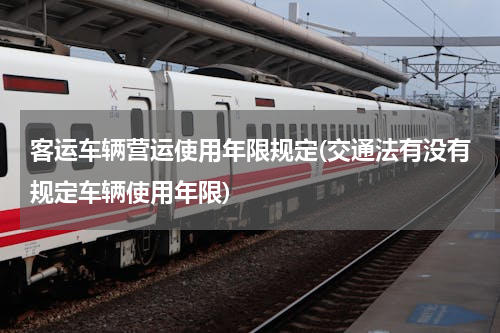 客运车辆营运使用年限规定(交通法有没有规定车辆使用年限)