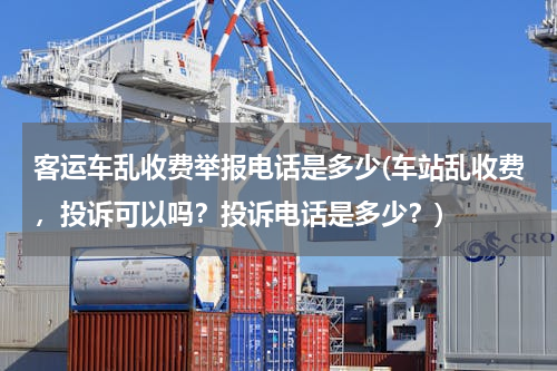 客运车乱收费举报电话是多少(车站乱收费，投诉可以吗？投诉电话是多少？)