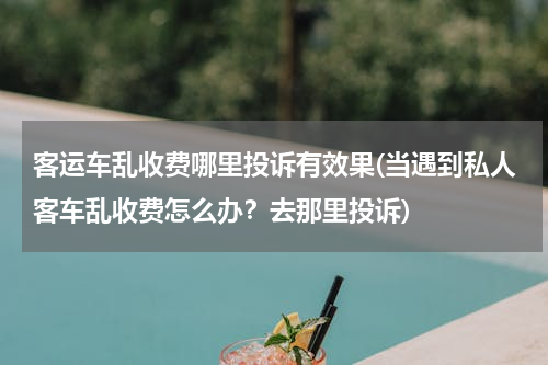 客运车乱收费哪里投诉有效果(当遇到私人客车乱收费怎么办？去那里投诉)