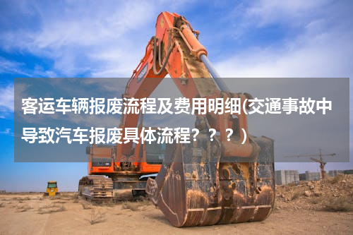 客运车辆报废流程及费用明细(交通事故中导致汽车报废具体流程？？？)