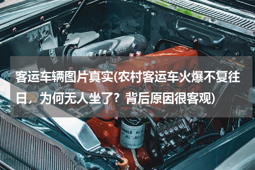 客运车辆图片真实(农村客运车火爆不复往日，为何无人坐了？背后原因很客观)