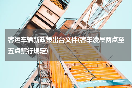客运车辆新政策出台文件(客车凌晨两点至五点禁行规定)