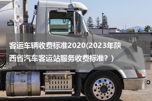 客运车辆收费标准2020(2023年陕西省汽车客运站服务收费标准？)