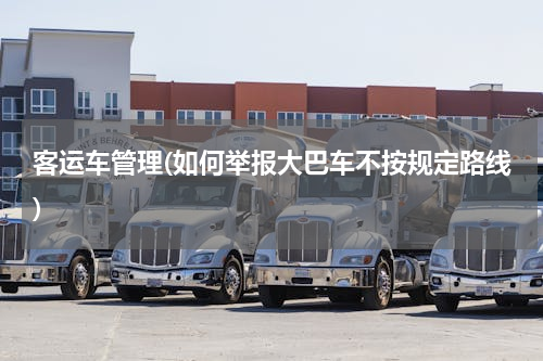 客运车管理(如何举报大巴车不按规定路线)