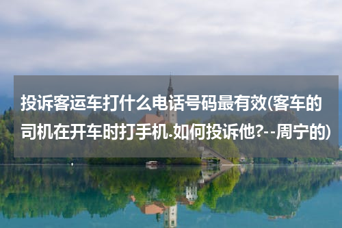 投诉客运车打什么电话号码最有效(客车的司机在开车时打手机.如何投诉他?--周宁的)
