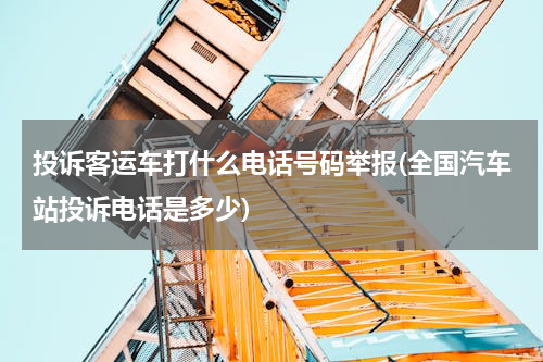 投诉客运车打什么电话号码举报(全国汽车站投诉电话是多少)