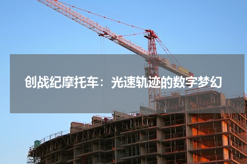 创战纪摩托车：光速轨迹的数字梦幻