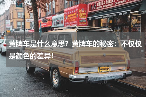 黄牌车是什么意思？黄牌车的秘密：不仅仅是颜色的差异！