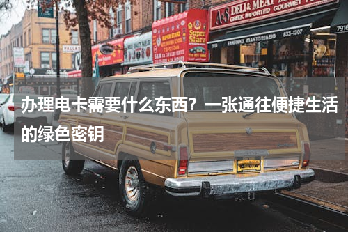 办理电卡需要什么东西？一张通往便捷生活的绿色密钥