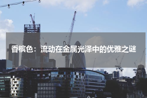 香槟色：流动在金属光泽中的优雅之谜