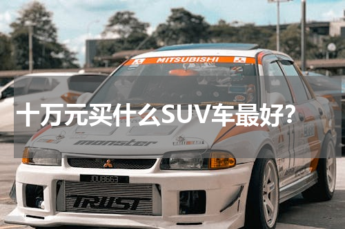 十万元买什么SUV车最好？