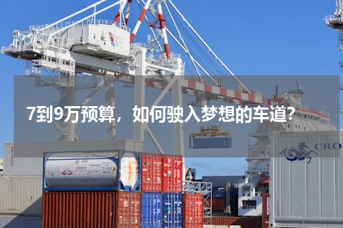 7到9万预算，如何驶入梦想的车道？