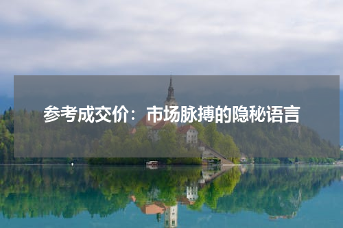 参考成交价：市场脉搏的隐秘语言