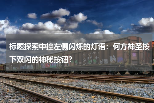标题探索中控左侧闪烁的灯语：何方神圣按下双闪的神秘按钮？