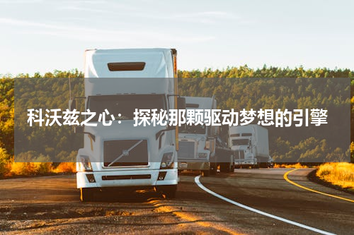 科沃兹之心：探秘那颗驱动梦想的引擎