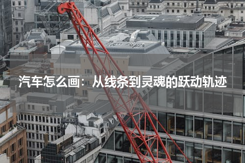 汽车怎么画：从线条到灵魂的跃动轨迹