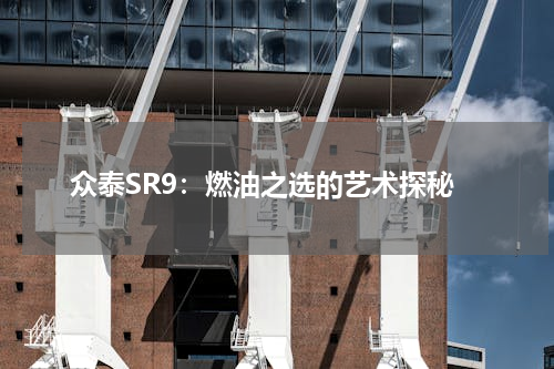 众泰SR9：燃油之选的艺术探秘