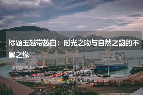 标题玉越带越白：时光之吻与自然之韵的不解之缘