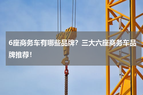 6座商务车有哪些品牌？三大六座商务车品牌推荐！
