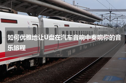 如何优雅地让U盘在汽车音响中奏响你的音乐旅程